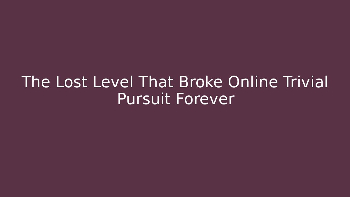 The Lost Level That Broke Online Trivial Pursuit Forever