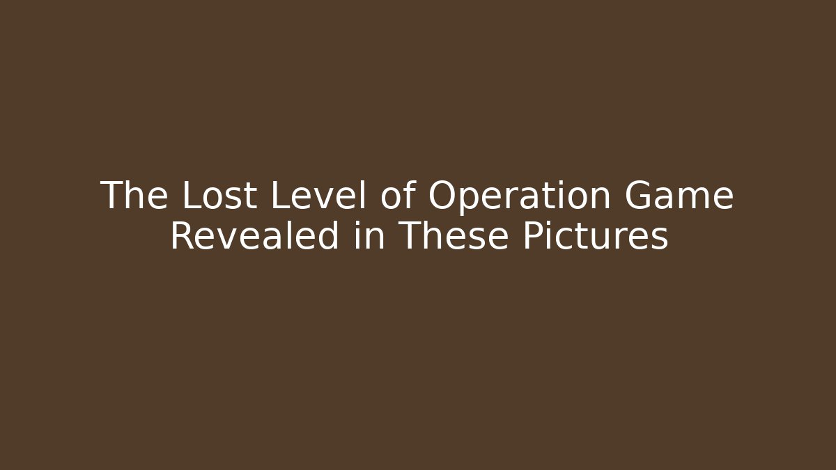 The Lost Level of Operation Game Revealed in These Pictures