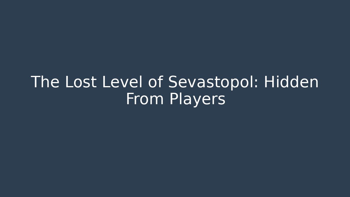 The Lost Level of Sevastopol: Hidden From Players
