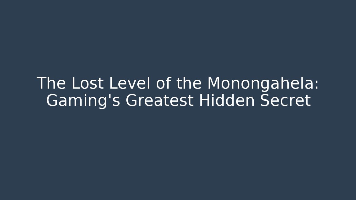The Lost Level of the Monongahela: Gaming's Greatest Hidden Secret