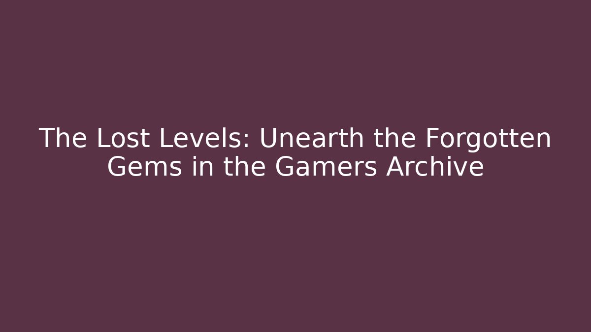 The Lost Levels: Unearth the Forgotten Gems in the Gamers Archive