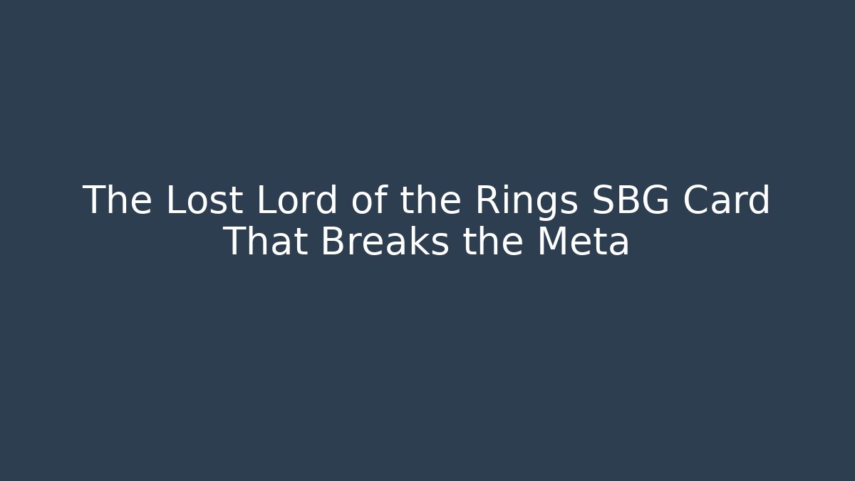 The Lost Lord of the Rings SBG Card That Breaks the Meta