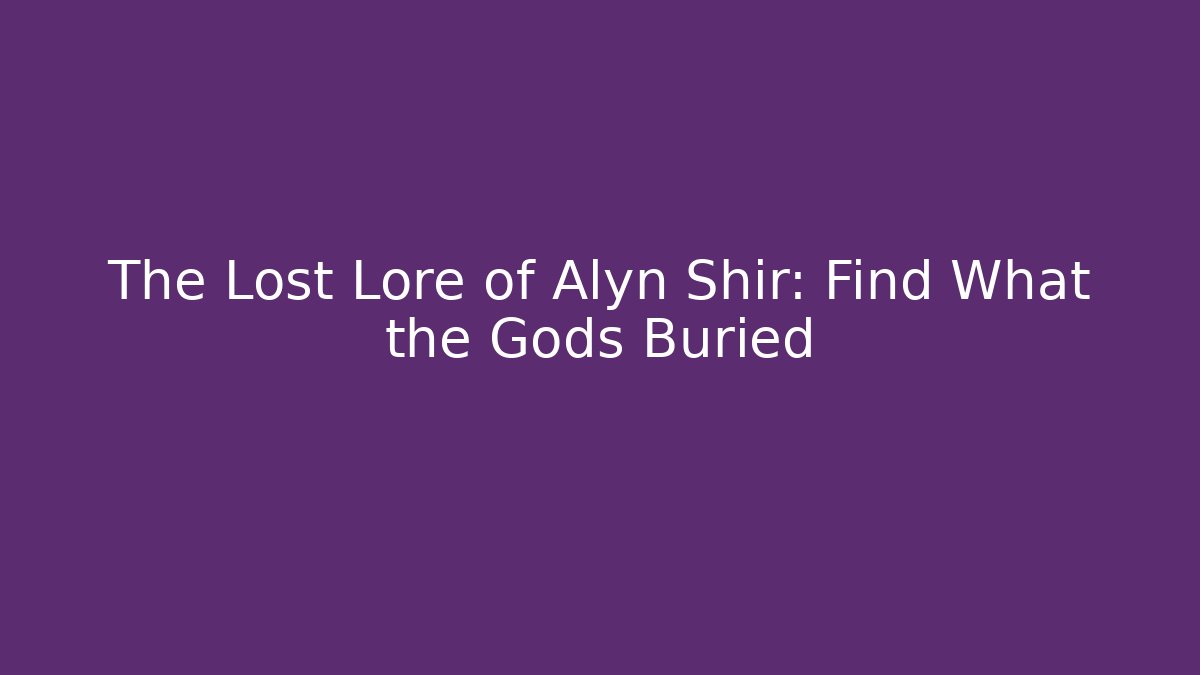 The Lost Lore of Alyn Shir: Find What the Gods Buried