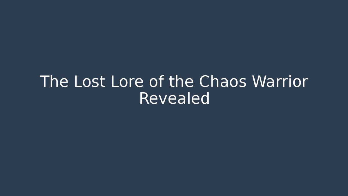 The Lost Lore of the Chaos Warrior Revealed