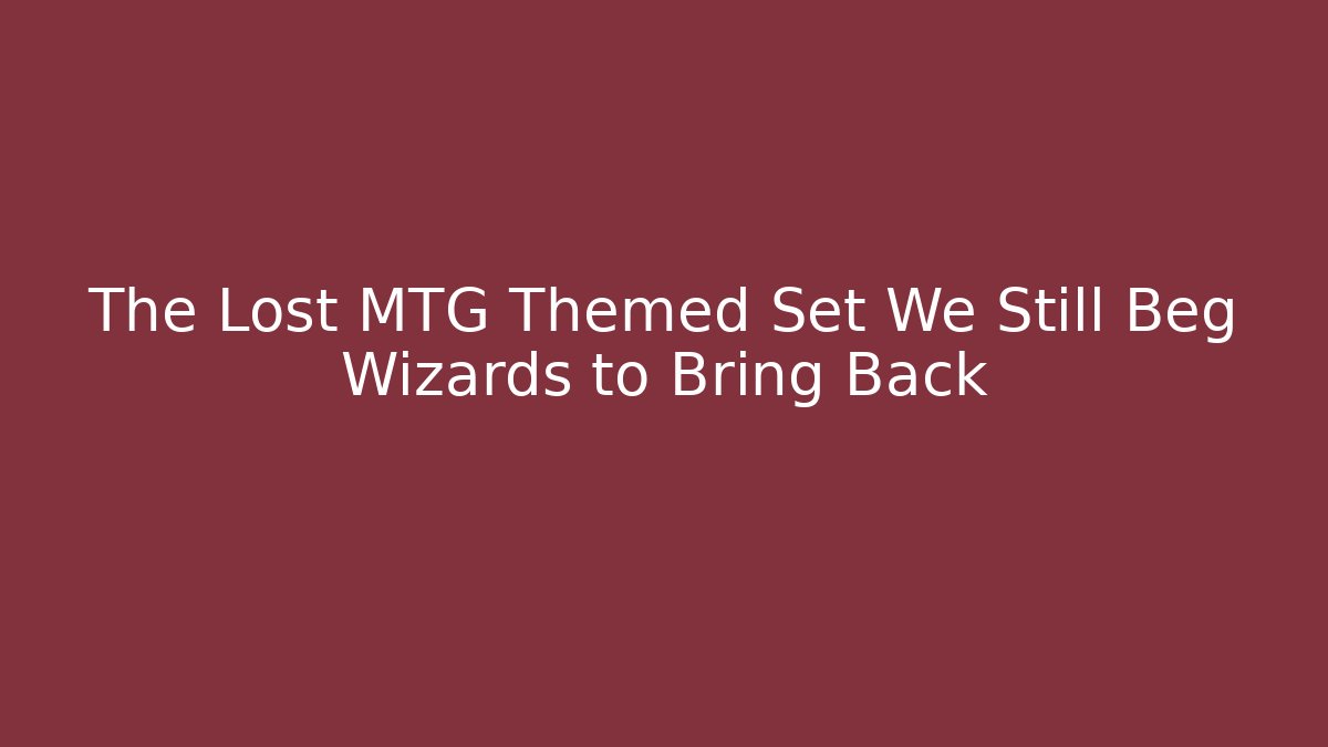 The Lost MTG Themed Set We Still Beg Wizards to Bring Back