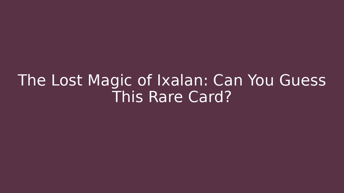 The Lost Magic of Ixalan: Can You Guess This Rare Card?