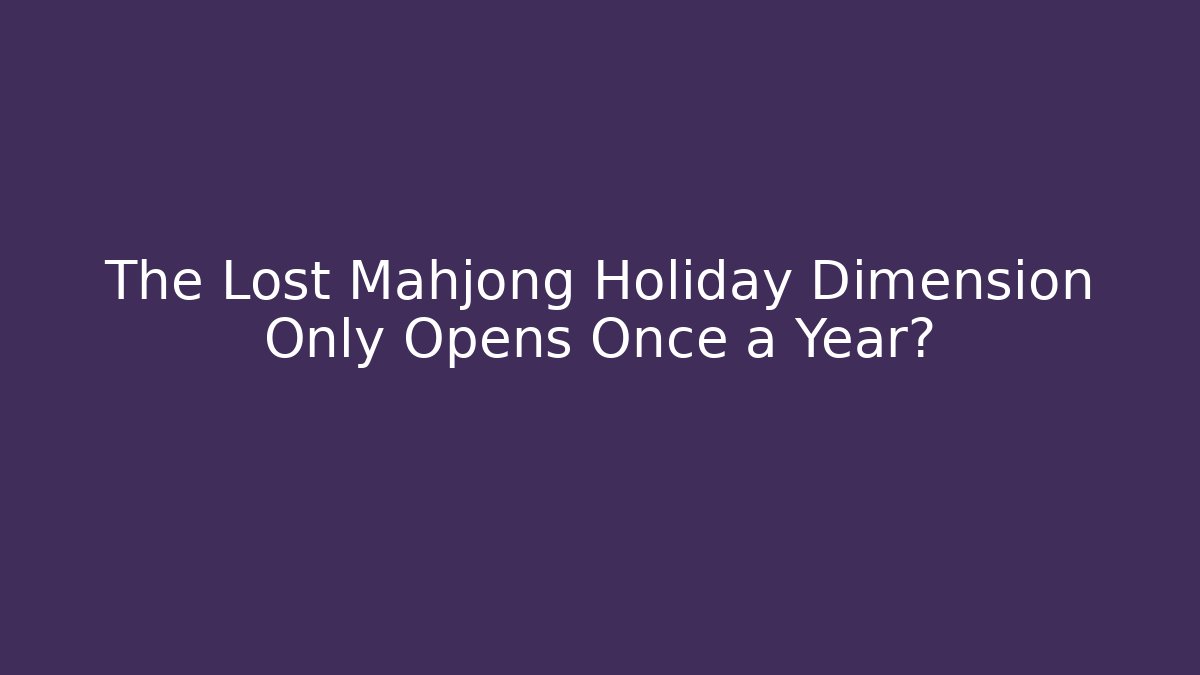 The Lost Mahjong Holiday Dimension Only Opens Once a Year?