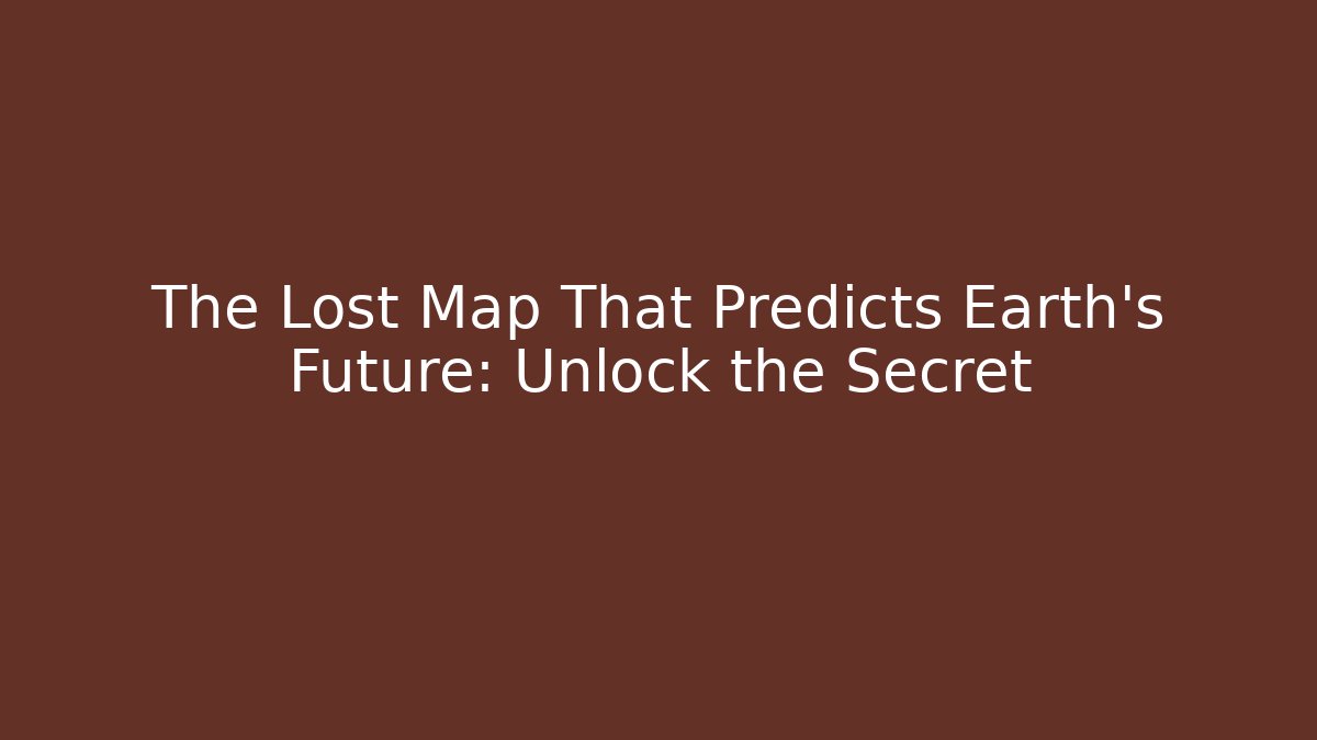 The Lost Map That Predicts Earth's Future: Unlock the Secret