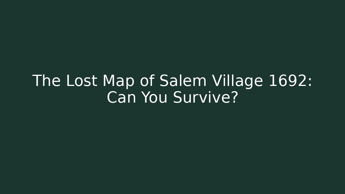 The Lost Map of Salem Village 1692: Can You Survive?