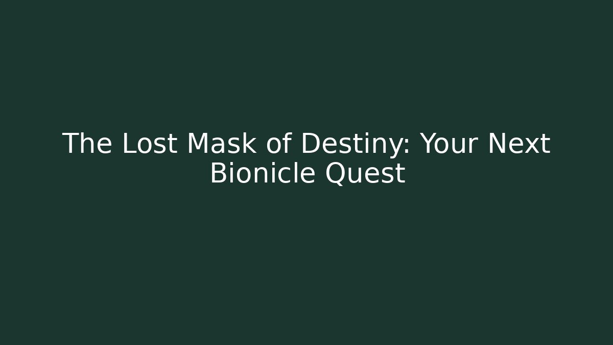 The Lost Mask of Destiny: Your Next Bionicle Quest