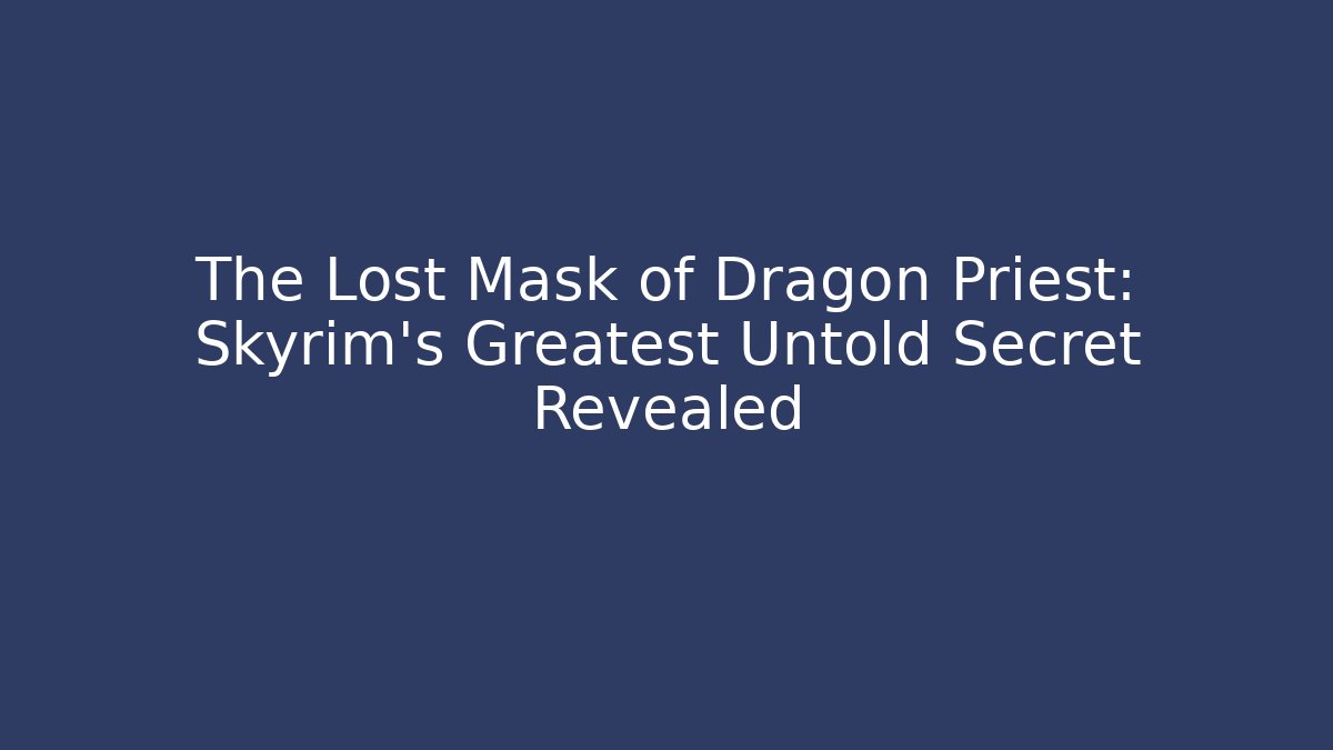 The Lost Mask of Dragon Priest: Skyrim's Greatest Untold Secret Revealed