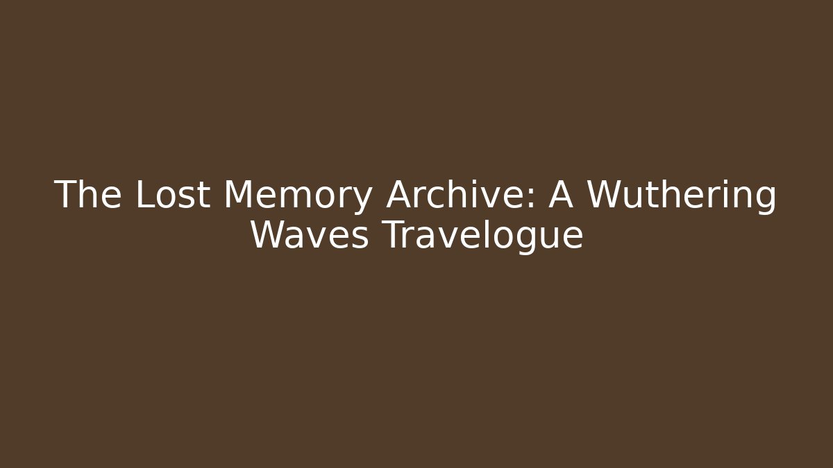 The Lost Memory Archive: A Wuthering Waves Travelogue - Critter Realm