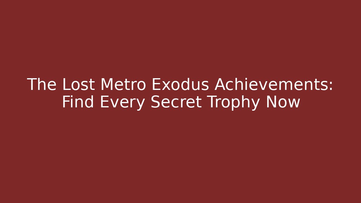 The Lost Metro Exodus Achievements: Find Every Secret Trophy Now - Critter Realm