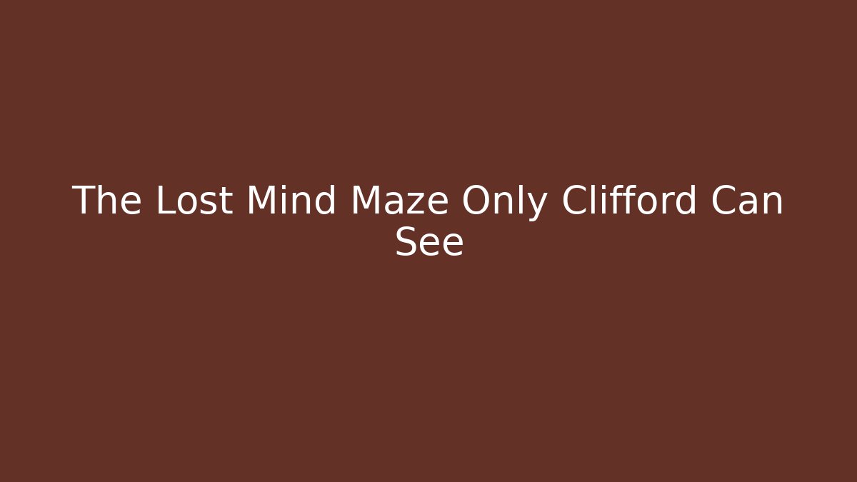 The Lost Mind Maze Only Clifford Can See