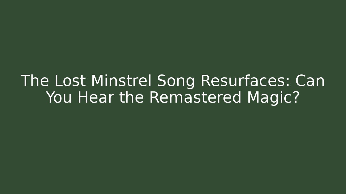 The Lost Minstrel Song Resurfaces: Can You Hear the Remastered Magic?