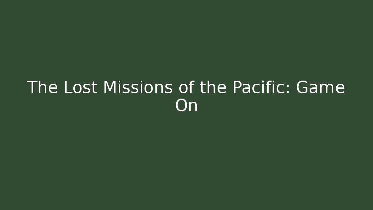 The Lost Missions of the Pacific: Game On