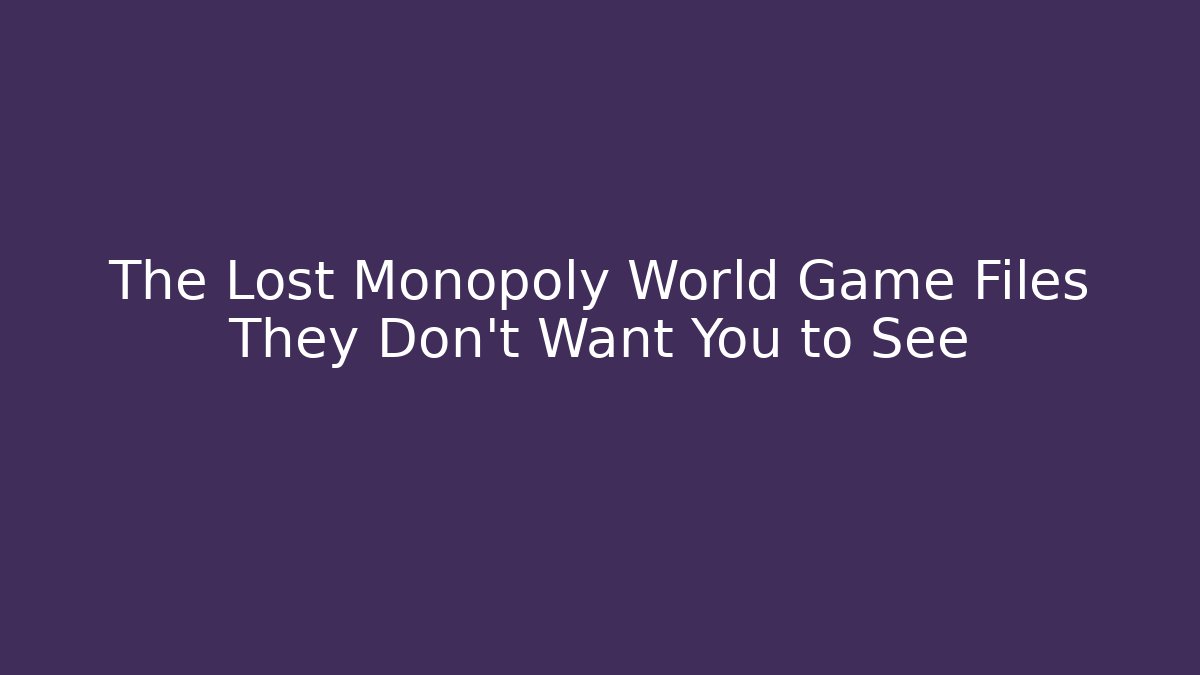 The Lost Monopoly World Game Files They Don’t Want You to See