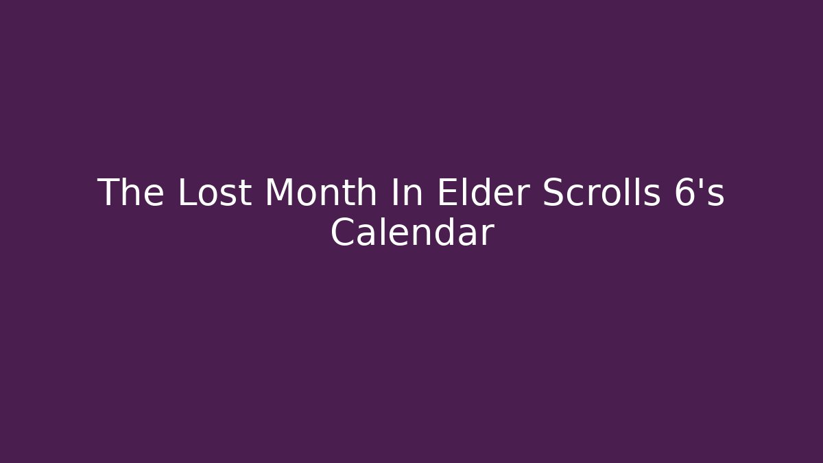 The Lost Month In Elder Scrolls 6’s Calendar - Critter Realm
