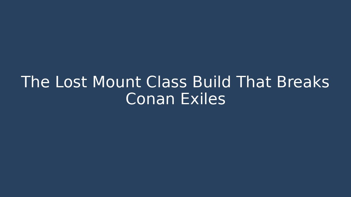 The Lost Mount Class Build That Breaks Conan Exiles