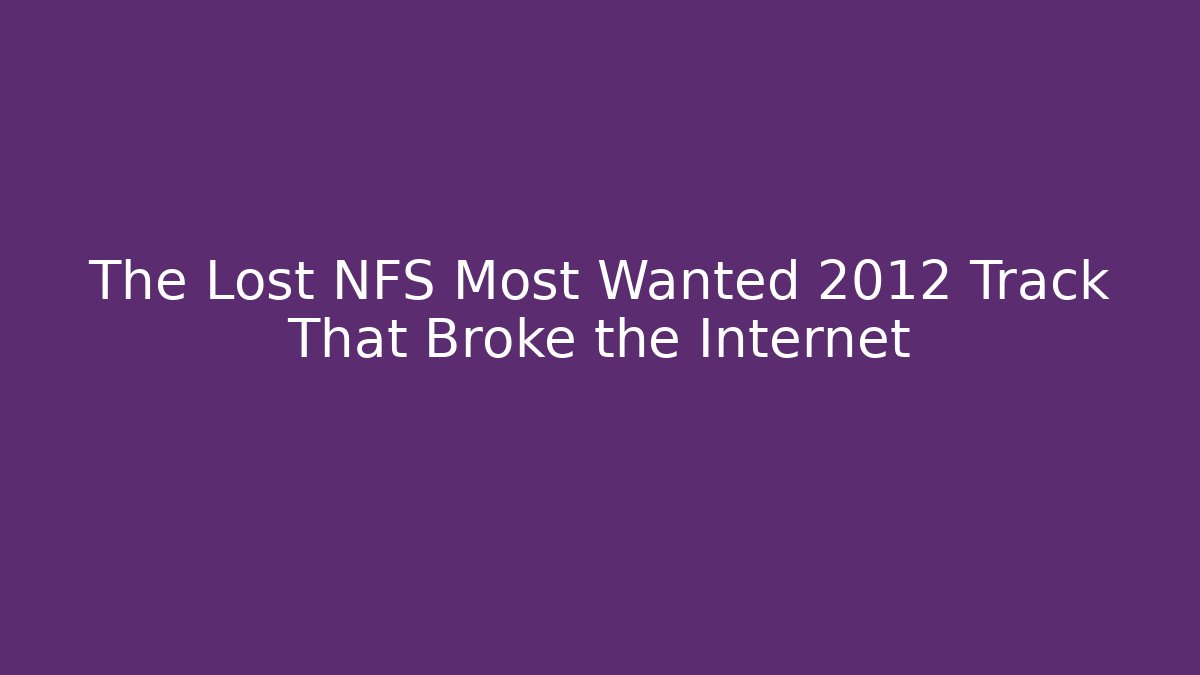The Lost NFS Most Wanted 2012 Track That Broke the Internet
