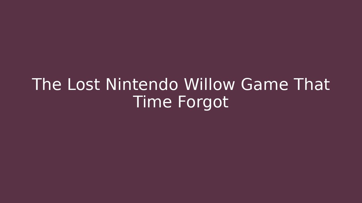 The Lost Nintendo Willow Game That Time Forgot