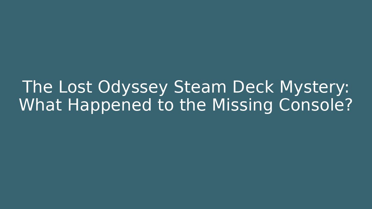 The Lost Odyssey Steam Deck Mystery: What Happened to the Missing Console?