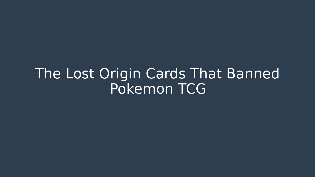 The Lost Origin Cards That Banned Pokémon TCG