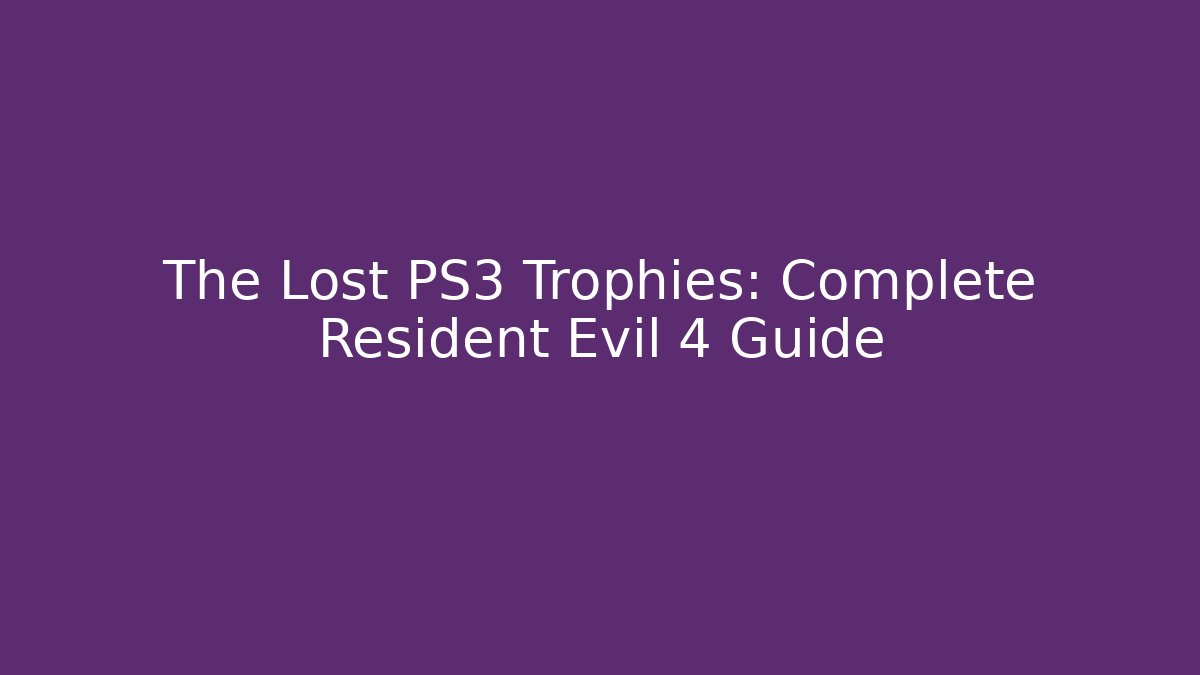 The Lost PS3 Trophies: Complete Resident Evil 4 Guide