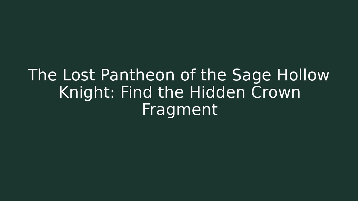 The Lost Pantheon of the Sage Hollow Knight: Find the Hidden Crown Fragment