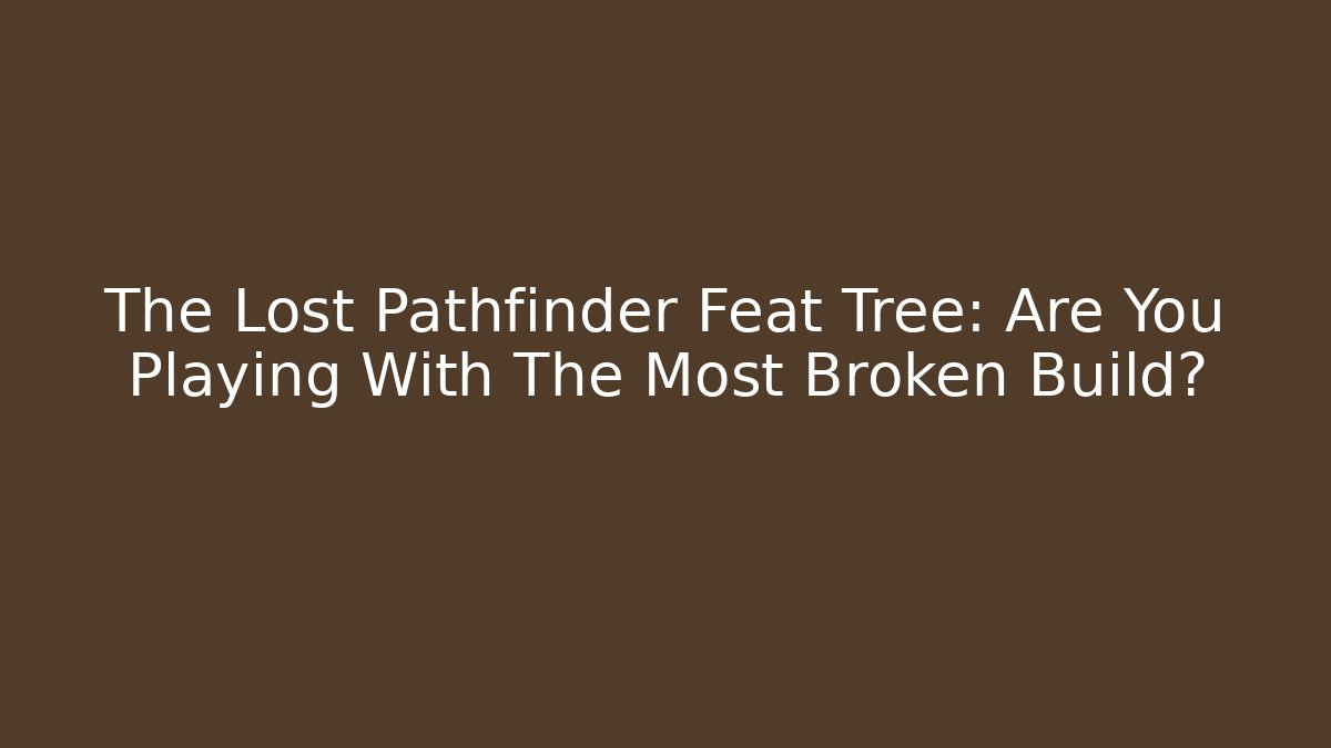 The Lost Pathfinder Feat Tree: Are You Playing With The Most Broken Build?