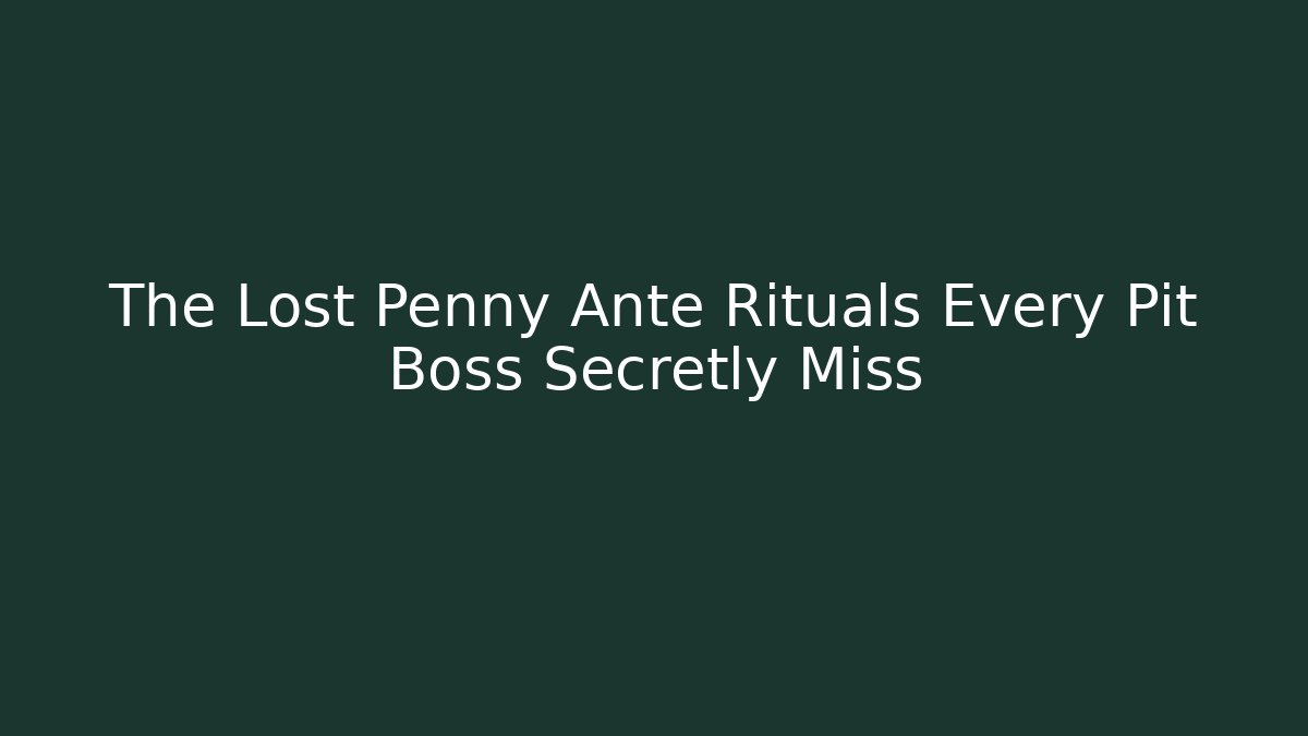 The Lost Penny Ante Rituals Every Pit Boss Secretly Miss