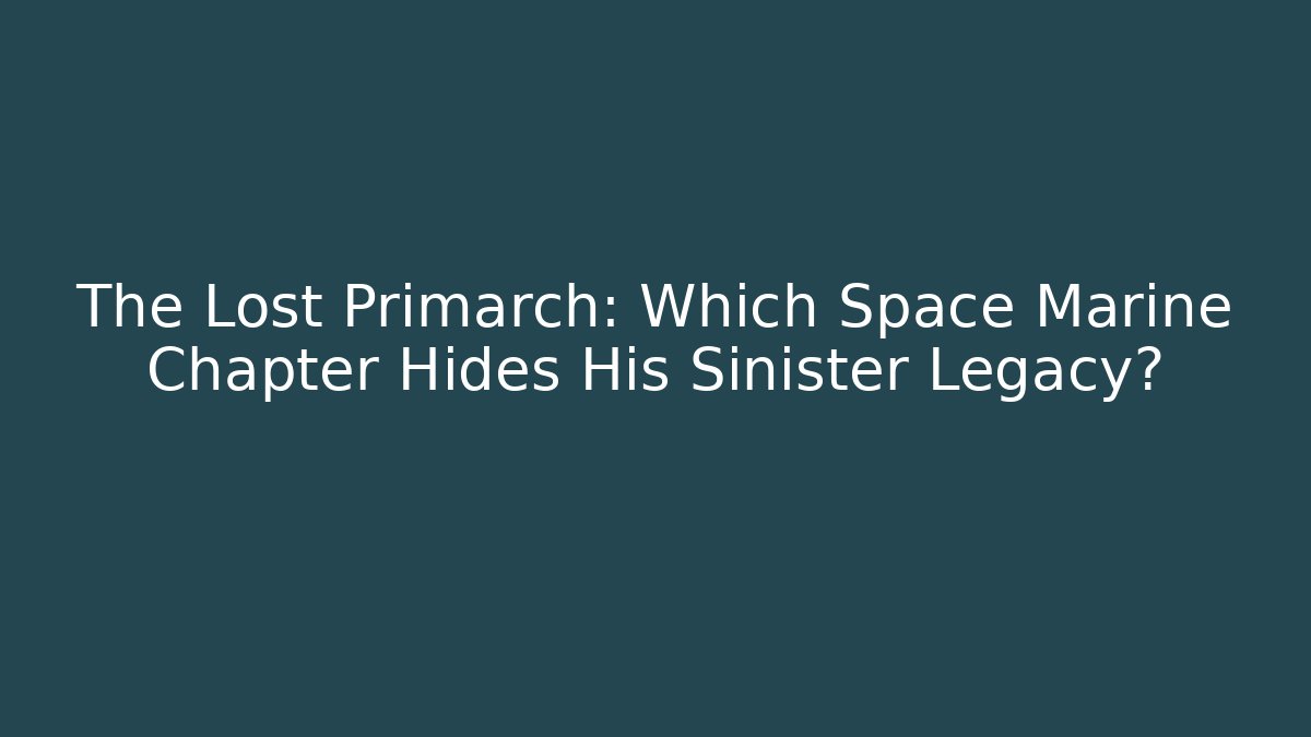 The Lost Primarch: Which Space Marine Chapter Hides His Sinister Legacy?