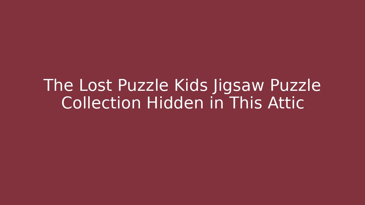 The Lost Puzzle Kids Jigsaw Puzzle Collection Hidden in This Attic