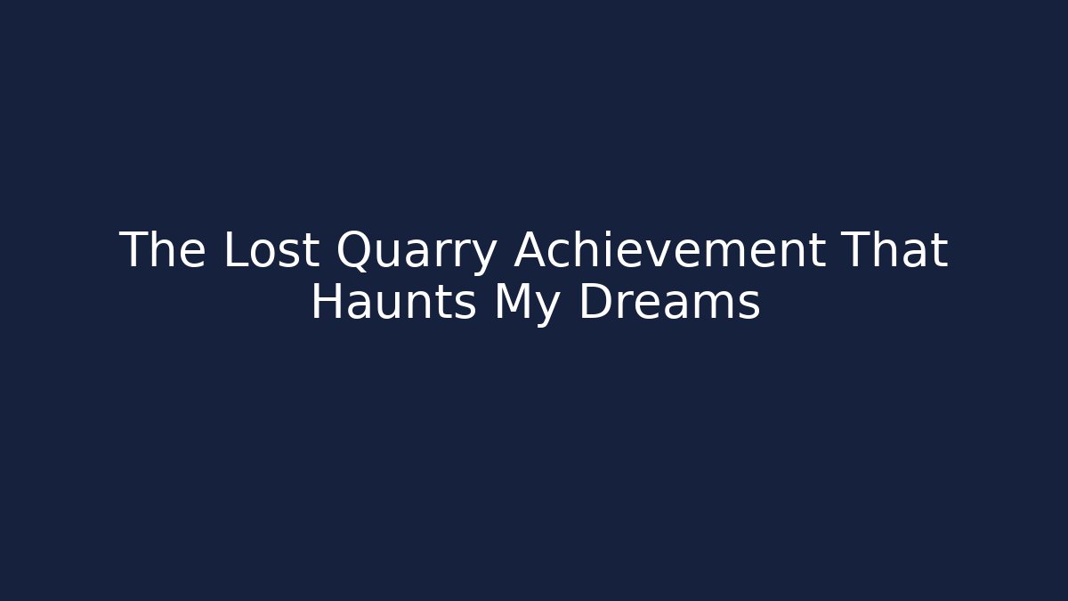 The Lost Quarry Achievement That Haunts My Dreams