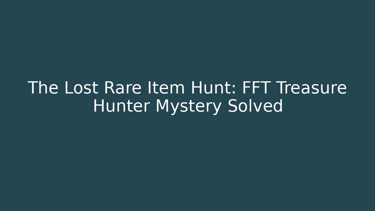 The Lost Rare Item Hunt: FFT Treasure Hunter Mystery Solved