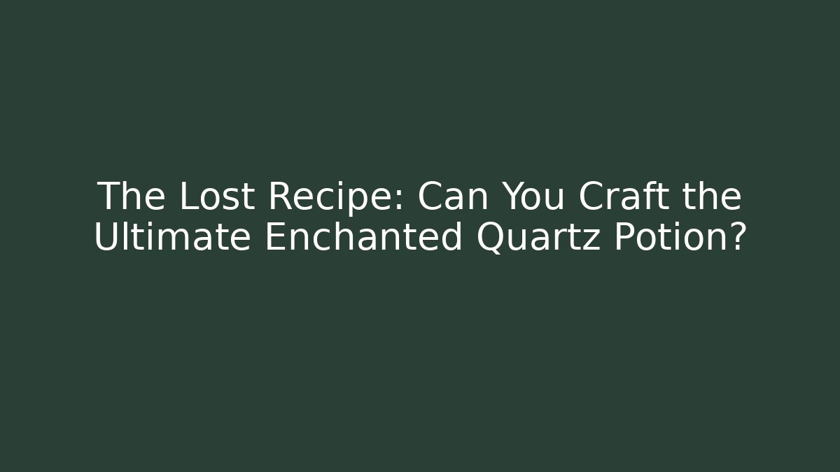 The Lost Recipe: Can You Craft the Ultimate Enchanted Quartz Potion?