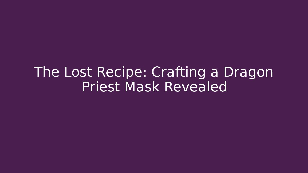 The Lost Recipe: Crafting a Dragon Priest Mask Revealed