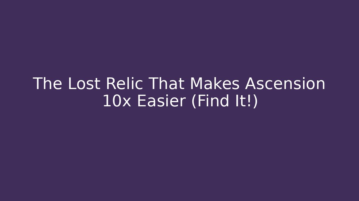 The Lost Relic That Makes Ascension 10x Easier (Find It!)