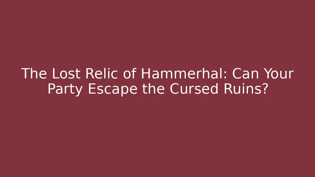 The Lost Relic of Hammerhal: Can Your Party Escape the Cursed Ruins?