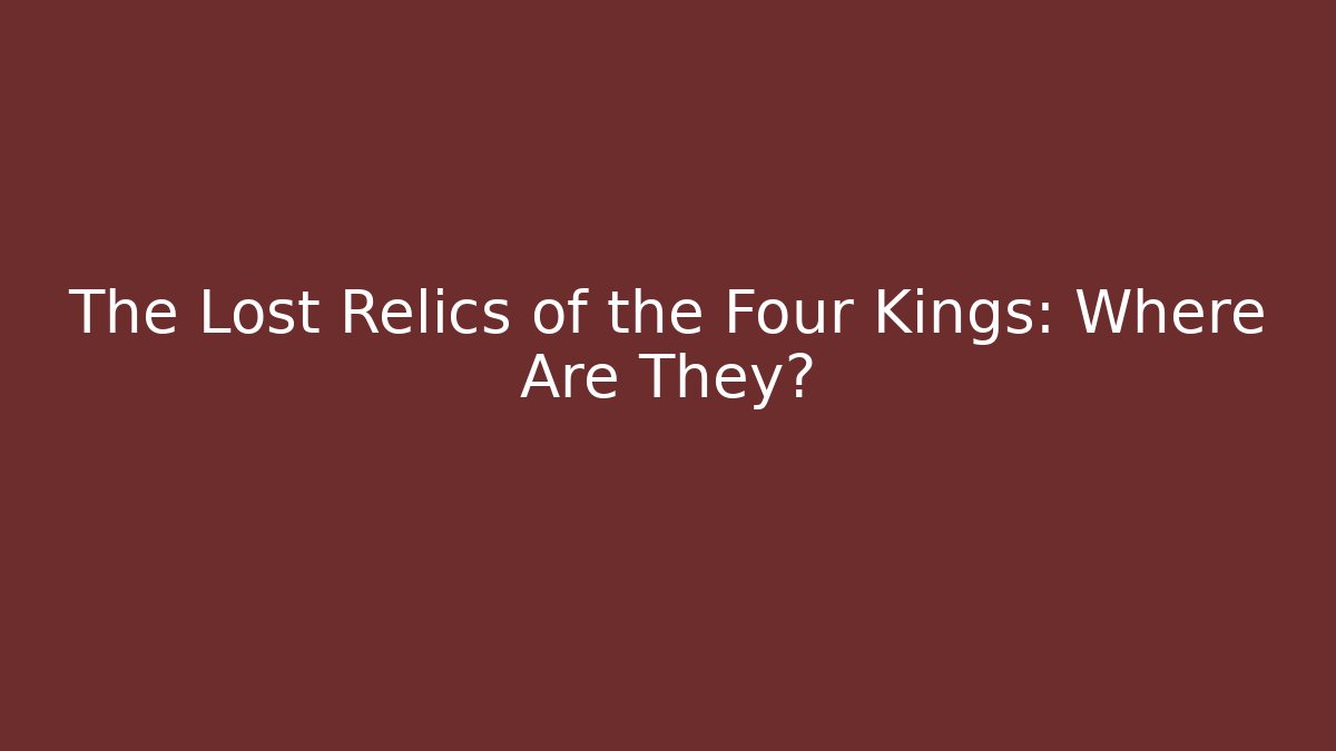 The Lost Relics of the Four Kings: Where Are They?
