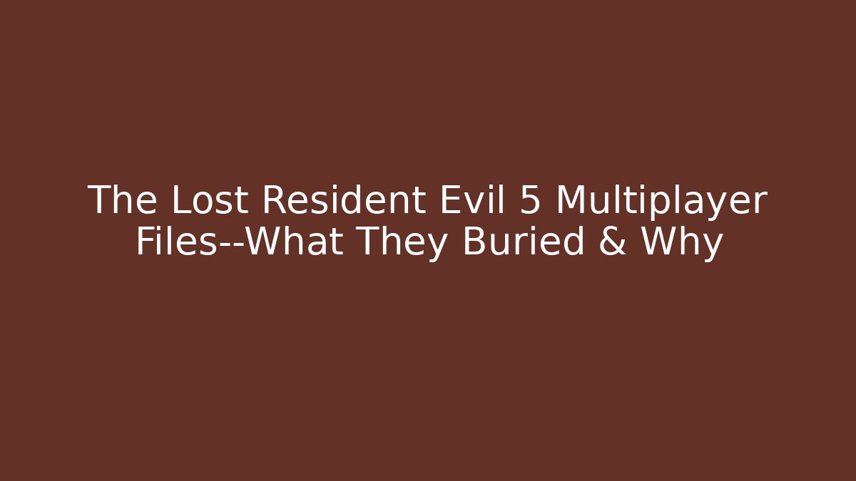 The Lost Resident Evil 5 Multiplayer Files—What They Buried & Why