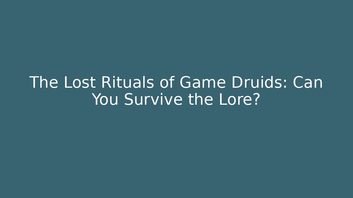 The Lost Rituals of Game Druids: Can You Survive the Lore?