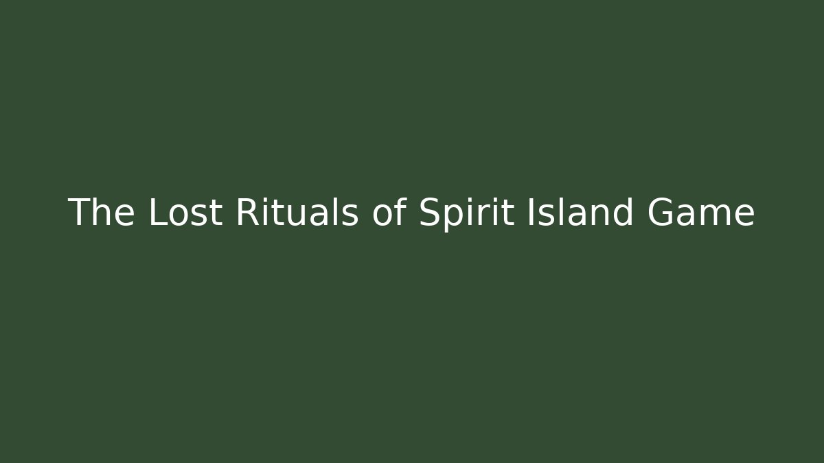 The Lost Rituals of Spirit Island Game