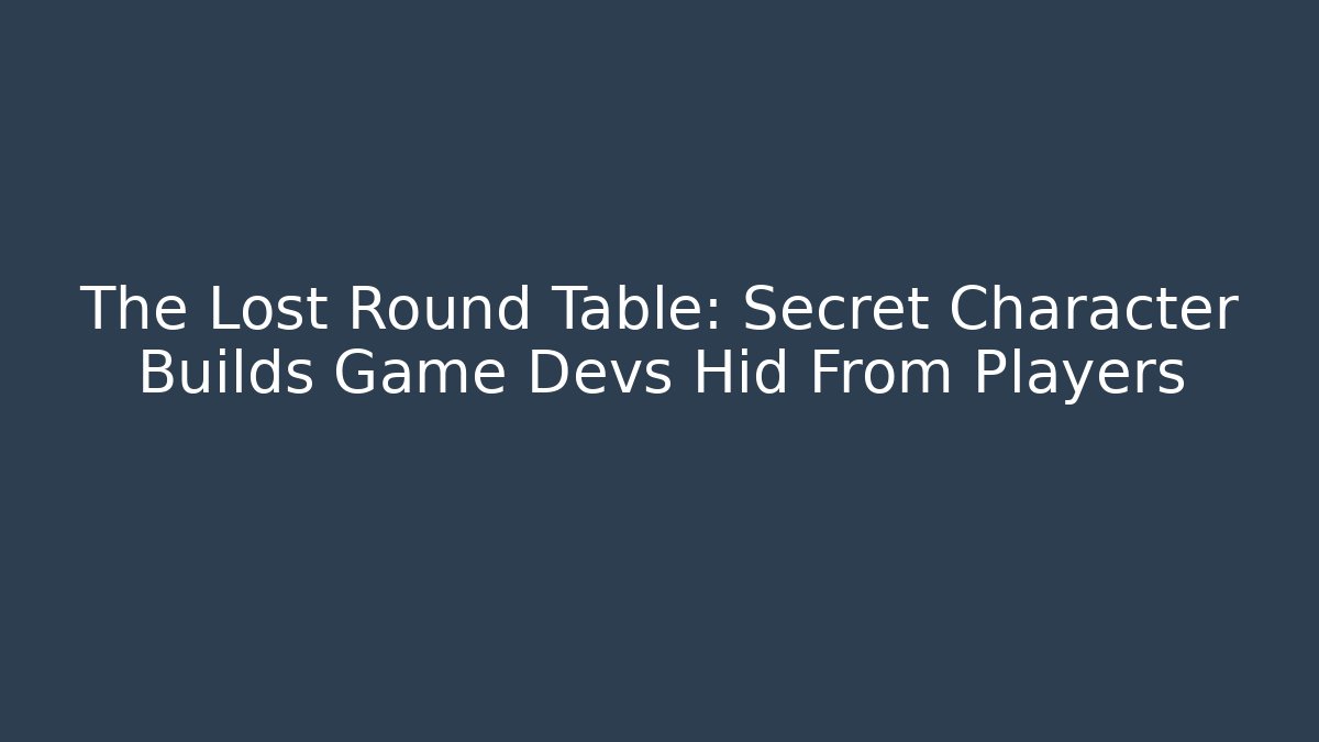 The Lost Round Table: Secret Character Builds Game Devs Hid From Players