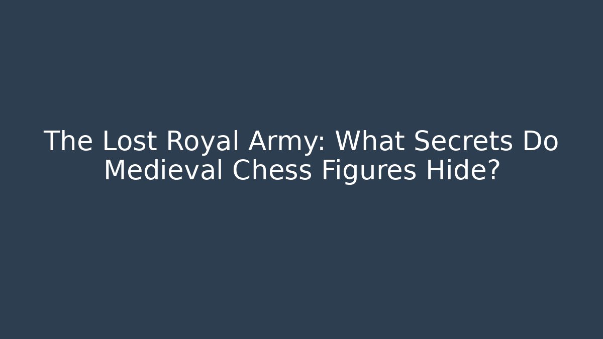 The Lost Royal Army: What Secrets Do Medieval Chess Figures Hide?