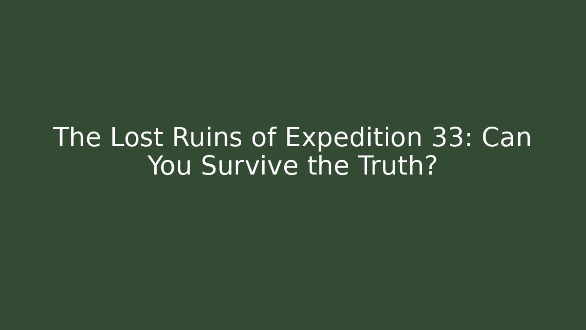 The Lost Ruins of Expedition 33: Can You Survive the Truth?