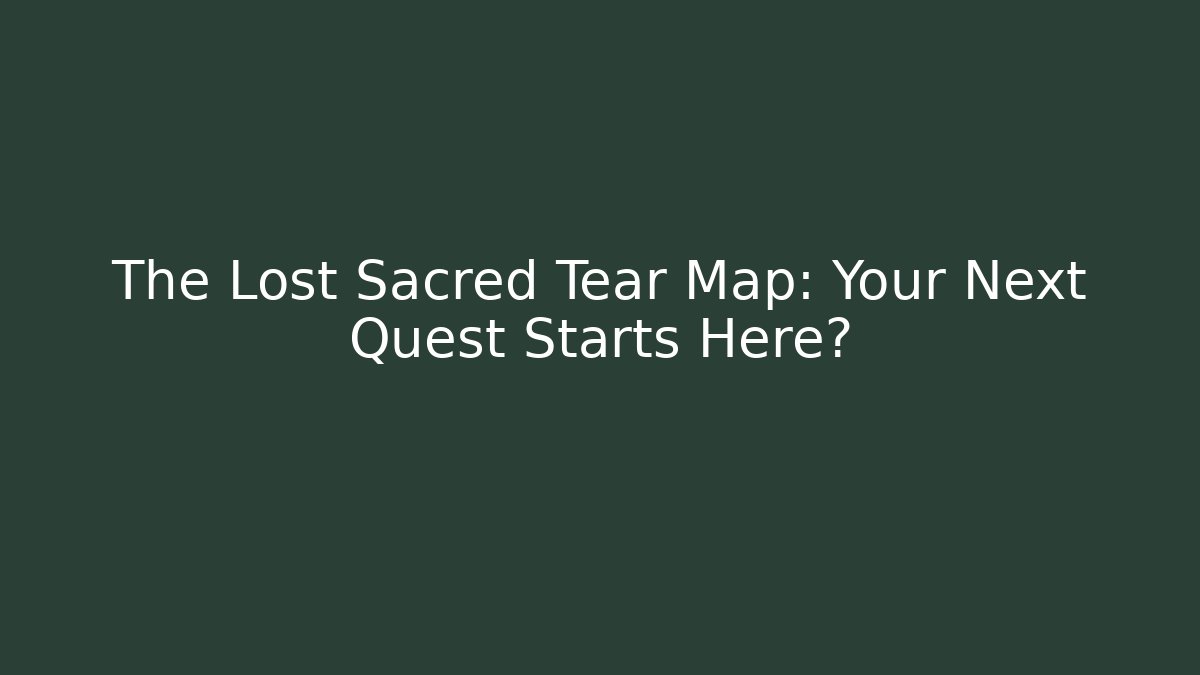 The Lost Sacred Tear Map: Your Next Quest Starts Here?