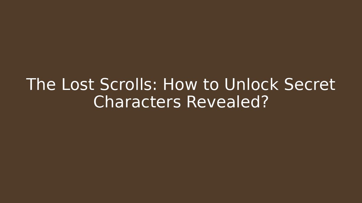 The Lost Scrolls: How to Unlock Secret Characters Revealed?