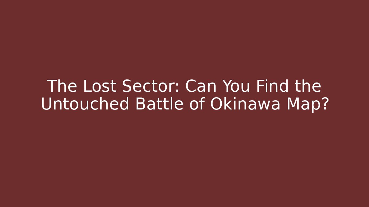The Lost Sector: Can You Find the Untouched Battle of Okinawa Map?