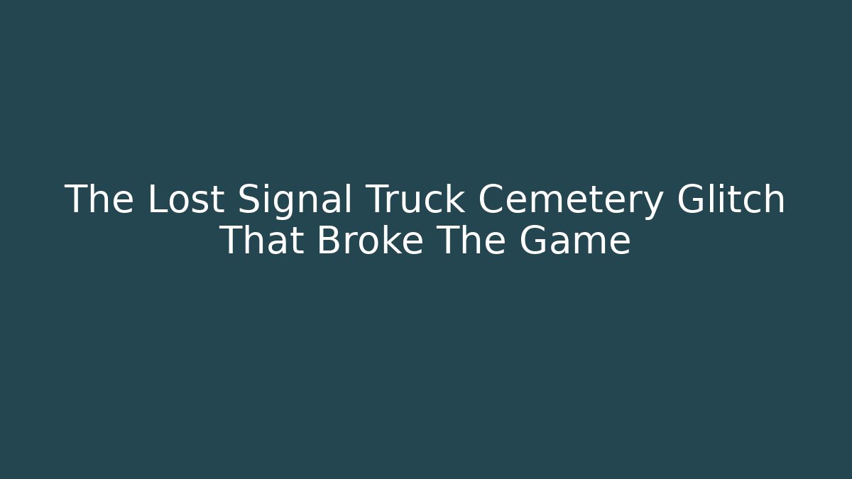 The Lost Signal Truck Cemetery Glitch That Broke The Game